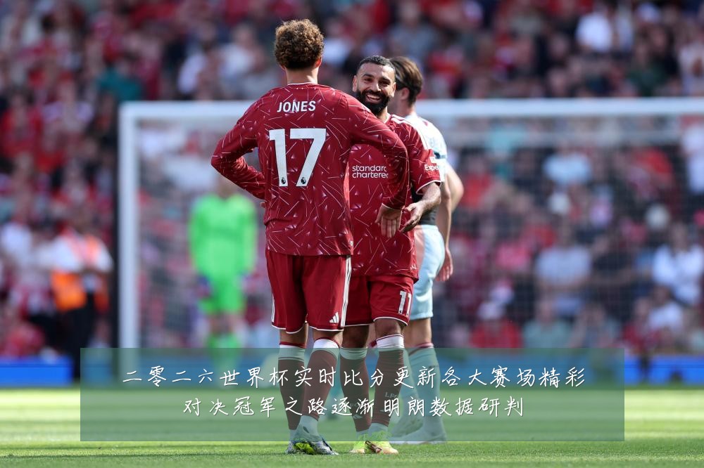 二零二六世界杯实时比分更新各大赛场精彩对决冠军之路逐渐明朗数据研判