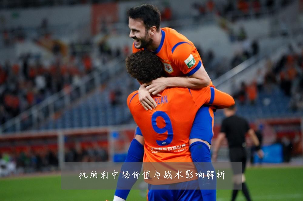 托纳利中场价值与战术影响解析